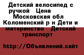 Детский велосипед с ручкой › Цена ­ 2 700 - Московская обл., Коломенский р-н Дети и материнство » Детский транспорт   